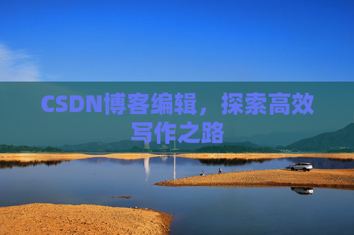 CSDN博客编辑，探索高效写作之路